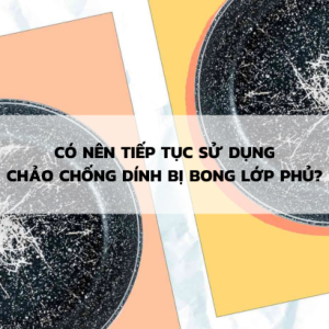 Chảo Chống Dính Bị Bong Lớp Phủ: Có Nên Tiếp Tục Sử Dụng Không?