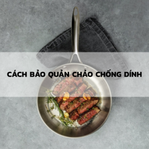 Hướng Dẫn Bảo Quản Chảo Chống Dính Để Sử Dụng Lâu Dài