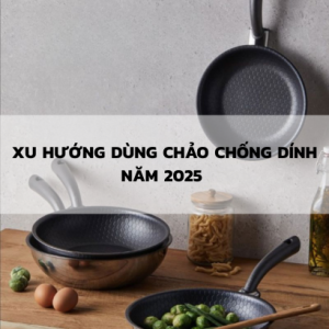 Xu Hướng Dùng Chảo Chống Dính Năm 2025